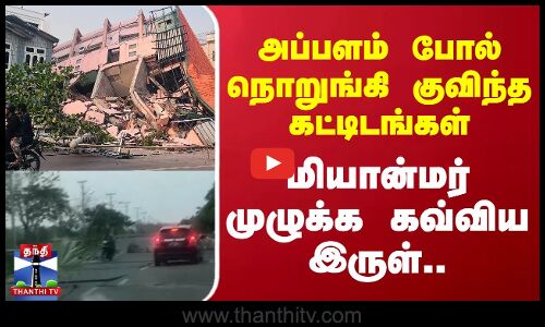 மியான்மர் முழுக்க கவ்விய இருள்.. அப்பளம் போல் நொறுங்கி குவிந்த கட்டிடங்கள்