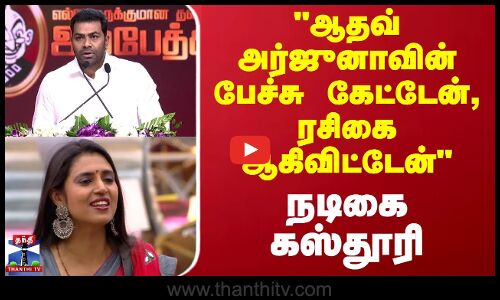 ஆதவ் அர்ஜுனாவின் பேச்சு கேட்டேன், ரசிகை ஆகிவிட்டேன் - நடிகை கஸ்தூரி