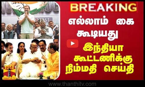 BREAKING || எல்லாம் கை கூடியது - இந்தியா கூட்டணிக்கு நிம்மதி செய்தி