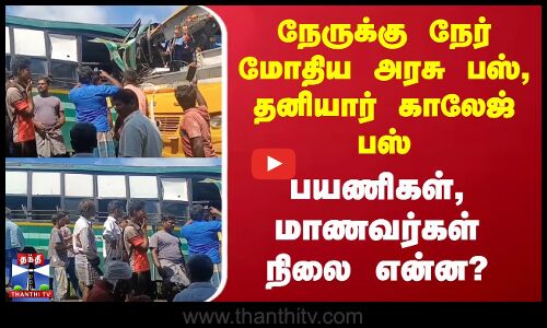 நேருக்கு நேர் மோதிய அரசு பஸ், தனியார் காலேஜ் பஸ் - பயணிகள், மாணவர்கள் நிலை என்ன?