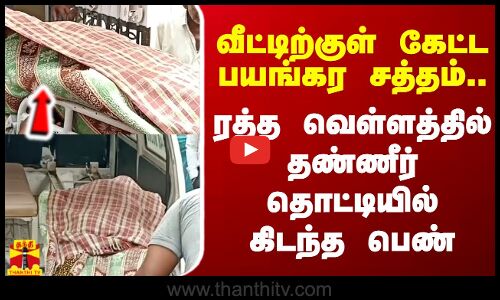 வீட்டிற்குள் கேட்ட பயங்கர சத்தம்... ரத்த வெள்ளத்தில் தண்ணீர் தொட்டியில் கிடந்த பெண்