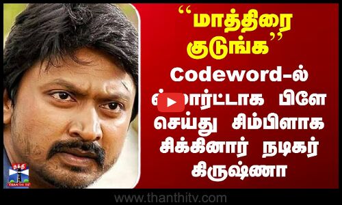Actor Krishna Issue | Codeword-ல் ஸ்மார்ட்டாக பிளே செய்து சிம்பிளாக சிக்கினார் நடிகர் கிருஷ்ணா