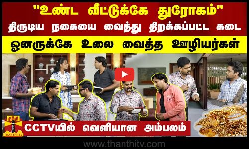 உண்ட வீட்டுக்கே துரோகம்  - திருடிய நகையை வைத்து திறக்கப்பட்ட கடை.. CCTVயில் வெளியான அம்பலம்