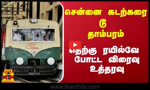 சென்னை கடற்கரை டூ தாம்பரம் - தெற்கு ரயில்வே போட்ட விரைவு உத்தரவு