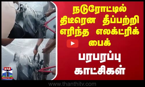 நடுரோட்டில் திடீரென தீப்பற்றி எரிந்த எலக்ட்ரிக் பைக் - பரபரப்பு காட்சிகள்