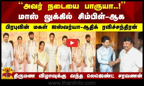 சிம்பிள்-ஆகபிரபுவின் மகள் ஐஸ்வர்யா - ஆதிக் ரவிச்சந்திரன் திருமண விழாவுக்கு வந்த லெஜெண்ட் சரவணன்