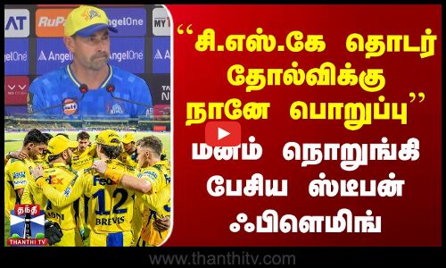 IPL 2025 | ``CSK தொடர் தோல்விக்கு நானே பொறுப்பு | மனம் நொறுங்கி பேசிய ஸ்டீபன் ஃபிளெமிங்