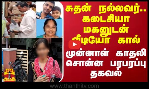 சுதன் நல்லவர்.. கடைசியா மகனுடன் வீடியோ கால்.. முன்னாள் காதலி சொன்ன பரபரப்பு தகவல்