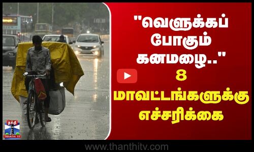Weather Update | TN Rain | வெளுக்கப் போகும் கனமழை.. - 8 மாவட்டங்களுக்கு எச்சரிக்கை