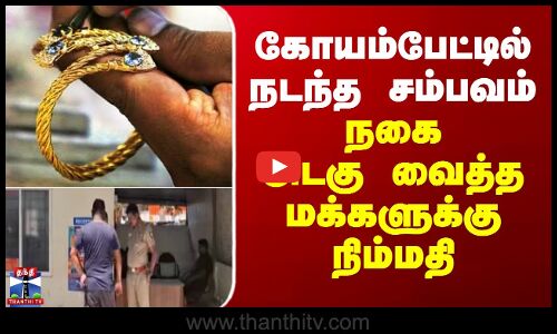 Theft Case | Koyambedu | கோயம்பேட்டில் நடந்த சம்பவம் - நகை அடகு வைத்த மக்களுக்கு நிம்மதி