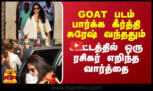 GOAT படம் பார்க்க கீர்த்தி சுரேஷ் வந்ததும்  கூட்டத்தில் ஒரு ரசிகர் எறிந்த வார்த்தை