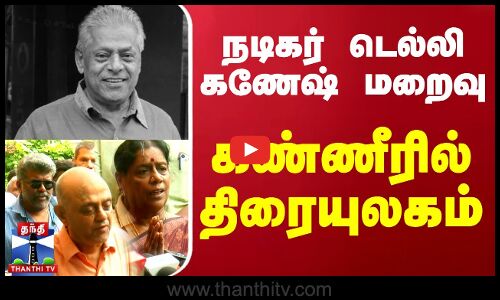 🔴LIVE : நடிகர் டெல்லி கணேஷ் மறைவு... கண்ணீரில் திரையுலகம்