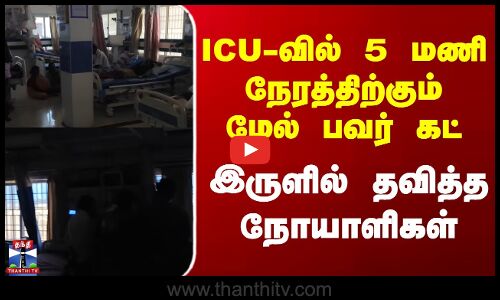 Govt Hospital Power Cut | ICU-வில் 5 மணி நேரத்திற்கும் மேல் பவர் கட் - இருளில் தவித்த நோயாளிகள்