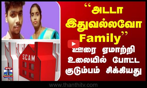 Family Scam || ``அடடா இதுவல்லவோ Family’ - ஊரை ஏமாற்றி உலையில் போட்ட குடும்பம் சிக்கியது