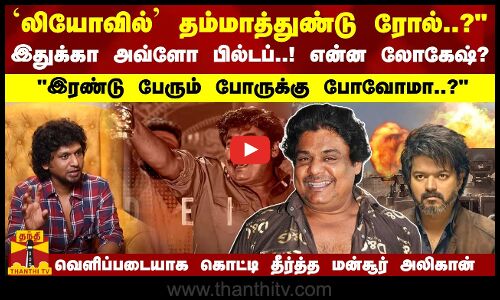 `லியோவில் தம்மாத்துண்டு ரோல்..?இதுக்கா அவ்ளோ பில்டப்..! என்ன லோகேஷ்? -மன்சூர் அலிகான்