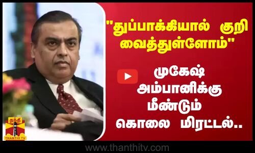 துப்பாக்கியால் குறி வைத்துள்ளோம் -  முகேஷ் அம்பானிக்கு மீண்டும் கொலை மிரட்டல்..