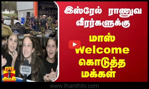 இஸ்ரேல் ராணுவ வீரர்களுக்கு மாஸ் வரவேற்பு கொடுத்த மக்கள்...