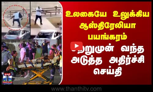 Australia Attack Latest News | ஆஸ்திரேலியா பயங்கரம் - சற்றுமுன் வந்த அடுத்த அதிர்ச்சி செய்தி