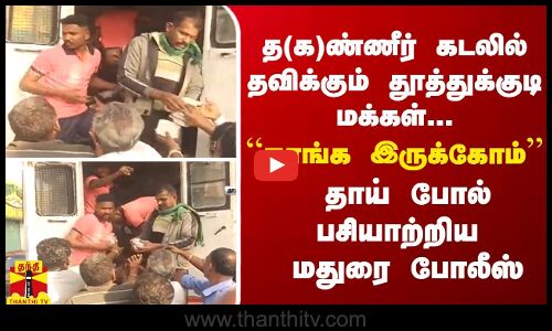 க(த)ண்ணீர் கடலில் தவிக்கும் தூத்துக்குடி மக்கள்.``நாங்க இருக்கோம்“ தாய் போல் பசியாற்றிய மதுரை போலீஸ்