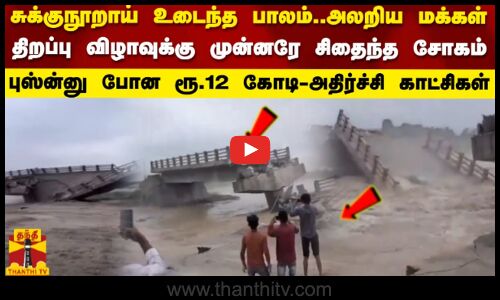 திறப்பு விழாவுக்கு முன்னரே சுக்குநூறாய் உடைந்த பாலம்..அலறிய மக்கள்  -அதிர்ச்சி காட்சிகள்
