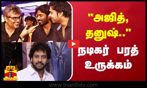 அஜித், தனுஷ்.. - நடிகர் பரத் உருக்கம்