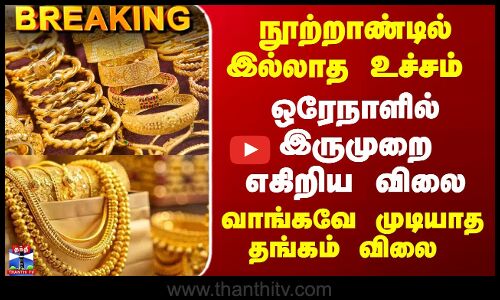 Breaking | Gold Rate | ஒரேநாளில் இருமுறை எகிறிய விலை...  வாங்கவே முடியாத உச்சம் தொட்ட தங்கம் விலை