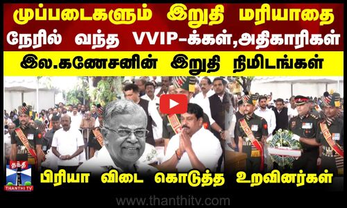 முப்படைகளும் இறுதி மரியாதை..நேரில் வந்த VVIP-க்கள் - இல.கணேசனின் இறுதி நிமிடங்கள்