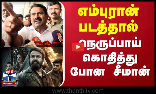 எம்புரான் படத்தால் நெருப்பாய் கொதித்து போன சீமான்
