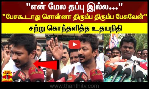 என் மேல தப்பு இல்ல... பேசகூடாது சொன்னா திரும்ப திரும்ப பேசுவேன் சற்று கொந்தளித்த உதயநிதி