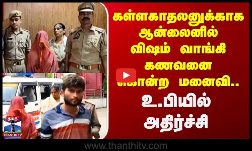 கள்ளகாதலனுக்காக ஆன்லைனில் விஷம் வாங்கி கணவனை கொன்ற கொடூர மனைவி..  உ.பியில் அதிர்ச்சி