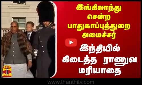இங்கிலாந்து சென்ற பாதுகாப்புத்துறை அமைச்சர்...இந்தியில் கிடைத்த ராணுவ மரியாதை