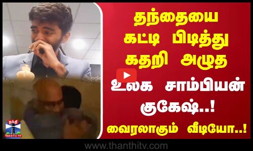 தந்தையை கட்டி பிடித்து கதறி அழுத உலக சாம்பியன் குகேஷ்..! வைரலாகும் வீடியோ..!