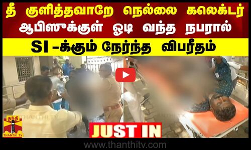 தீ குளித்தவாறே நெல்லை கலெக்டர் ஆபிஸுக்குள் ஓடி வந்த நபரால் SI-க்கும் நேர்ந்த விபரீதம்