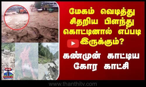 மேகம் வெடித்து சிதறிய பிளந்து கொட்டினால் எப்படி இருக்கும்? - கண்முன் காட்டிய கோர காட்சி