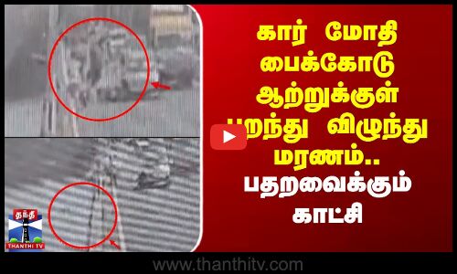 கார் மோதி பைக்கோடு ஆற்றுக்குள் பறந்து விழுந்து மரணம்.. பதறவைக்கும் காட்சி