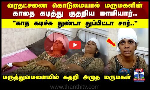 வரதட்சணை கொடுமையால் மருமகளின் காதை கடித்து குதறிய மாமியார்