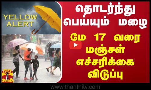 தொடர்ந்து பெய்யும் மழை - மே 17 வரை மஞ்சள் எச்சரிக்கை விடுப்பு