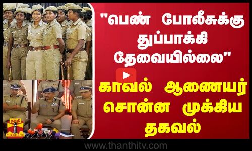 பெண் போலீசுக்கு துப்பாக்கி தேவையில்லை  -  காவல் ஆணையர் சொன்ன முக்கிய தகவல்