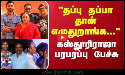 தப்பு தப்பா தான் எழுதுறாங்க... கஸ்தூரிராஜா பரபரப்பு பேச்சு