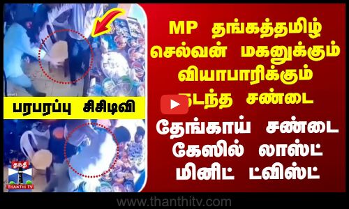 MP மகனுக்கும் வியாபாரிக்கும் நடந்த சண்டை - தேங்காய் சண்டை கேஸில் லாஸ்ட் மினிட் ட்விஸ்ட்