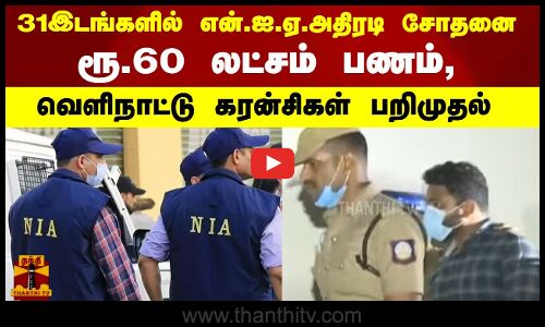 31 இடங்களில் என்.ஐ.ஏ. அதிரடி சோதனை...ரூ.60 லட்சம் பணம், வெளிநாட்டு கரன்சிகள் பறிமுதல் ...