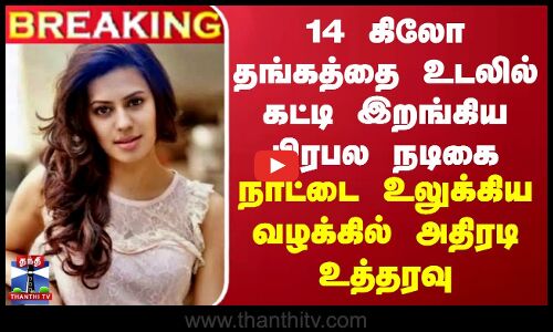 BREAKING | 14 கிலோ தங்கத்தை உடலில் கட்டி இறங்கிய பிரபல நடிகை-நாட்டை உலுக்கிய வழக்கில் அதிரடி உத்தரவு