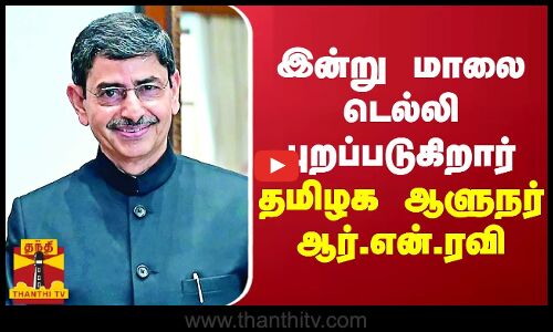 இன்று மாலை டெல்லி புறப்படுகிறார் தமிழக ஆளுநர் ஆர்.என்.ரவி