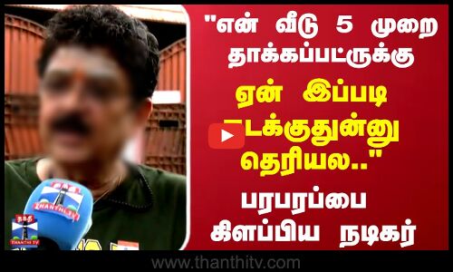 என் வீடு 5 முறை தாக்கப்பட்ருக்கு.. ஏன் இப்படி நடக்குதுன்னு தெரியல.. பரபரப்பை கிளப்பிய நடிகர்