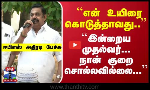 ``என் உயிரை கொடுத்தாவது.. ``இன்றைய முதல்வர்... நான் குறைசொல்லவில்லை... - ஈபிஎஸ் அதிரடி பேச்சு