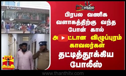 பிரபல வணிக வளாகத்திற்கு வந்த போன் கால்... அலர்ட்டான விழுப்புரம் காவலர்கள்.. தட்டித்தூக்கிய போலீஸ்