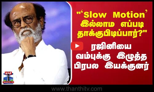 `Slow Motion இல்லாம எப்படி தாக்குபிடிப்பார்?  - ரஜினியை வம்புக்கு இழுத்த பிரபல இயக்குனர்