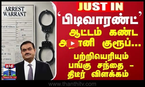 #JUSTIN : `பிடிவாரண்ட்... ஆட்டம் கண்ட அதானி குரூப்... பற்றியெரியும் பங்கு சந்தை -பரபரப்பு விளக்கம்