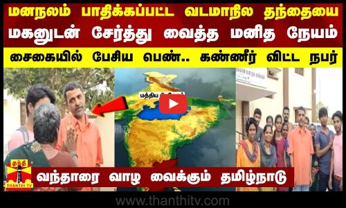 மனநலம் பாதிக்கப்பட்ட தந்தையை மகனுடன் சேர்த்து வைத்த மனித நேயம் - வந்தாரை வாழ வைக்கும் தமிழ்நாடு
