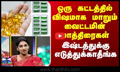 ஒரு கட்டத்தில் விஷமாக மாறும் வைட்டமின் மாத்திரைகள் - இஷ்டத்துக்கு எடுத்துக்காதீங்க